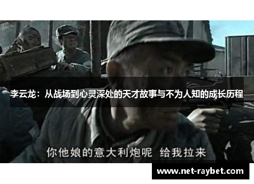 李云龙：从战场到心灵深处的天才故事与不为人知的成长历程
