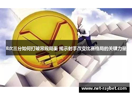 8次三分如何打破常规局面 揭示射手改变比赛格局的关键力量
