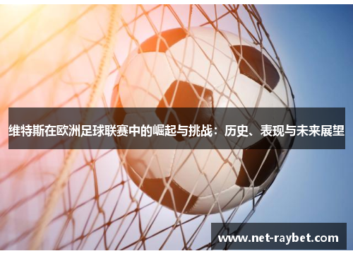 维特斯在欧洲足球联赛中的崛起与挑战：历史、表现与未来展望