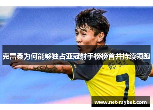 克雷桑为何能够独占亚冠射手榜榜首并持续领跑