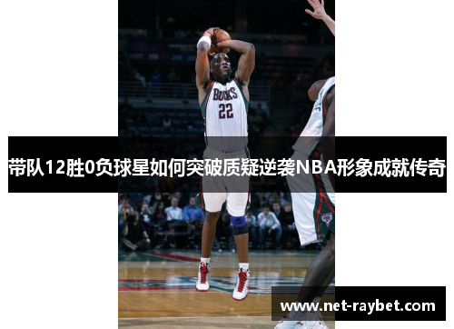 带队12胜0负球星如何突破质疑逆袭NBA形象成就传奇