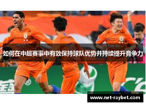 如何在中超赛事中有效保持球队优势并持续提升竞争力