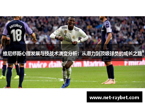 维尼修斯心理发展与技战术演变分析：从潜力到顶级球员的成长之路