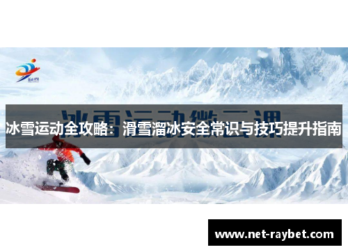 冰雪运动全攻略：滑雪溜冰安全常识与技巧提升指南