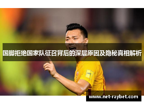 国脚拒绝国家队征召背后的深层原因及隐秘真相解析