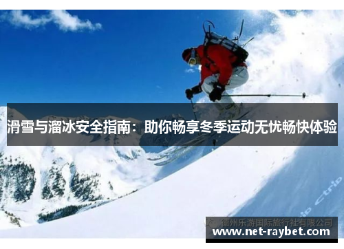 滑雪与溜冰安全指南：助你畅享冬季运动无忧畅快体验