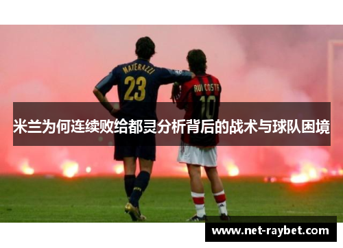 米兰为何连续败给都灵分析背后的战术与球队困境