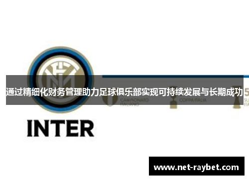 通过精细化财务管理助力足球俱乐部实现可持续发展与长期成功
