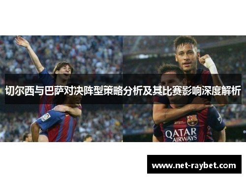 切尔西与巴萨对决阵型策略分析及其比赛影响深度解析