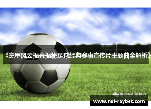 《意甲风云揭幕揭秘足球经典赛事宣传片主题曲全解析》