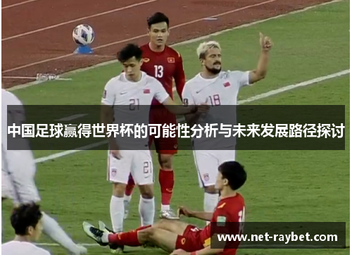 中国足球赢得世界杯的可能性分析与未来发展路径探讨
