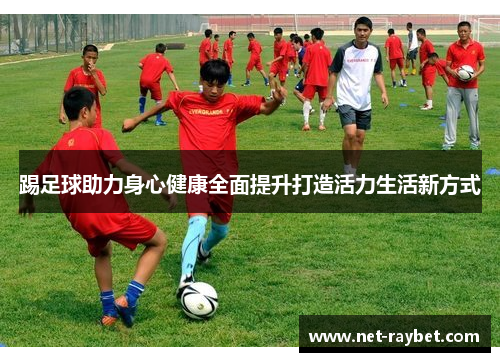 踢足球助力身心健康全面提升打造活力生活新方式