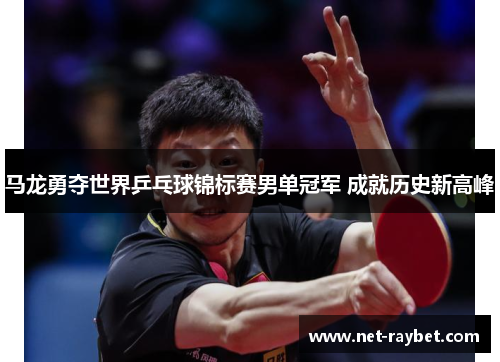 马龙勇夺世界乒乓球锦标赛男单冠军 成就历史新高峰