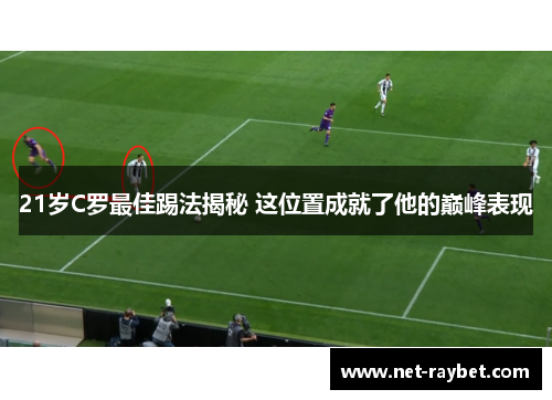 21岁C罗最佳踢法揭秘 这位置成就了他的巅峰表现