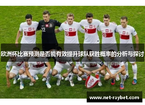 欧洲杯比赛预测是否能有效提升球队获胜概率的分析与探讨