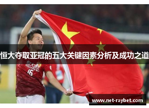 恒大夺取亚冠的五大关键因素分析及成功之道