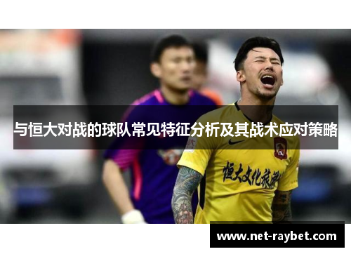 与恒大对战的球队常见特征分析及其战术应对策略
